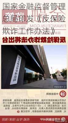 国家金融监督管理总局印发《反保险欺诈工作办法》