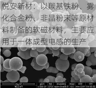 悦安新材：以羰基铁粉、雾化合金粉、非晶粉末等原材料制备的软磁材料，主要应用于一体成型电感的生产