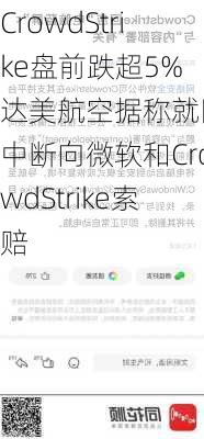 CrowdStrike盘前跌超5% 达美航空据称就网络中断向微软和CrowdStrike索赔