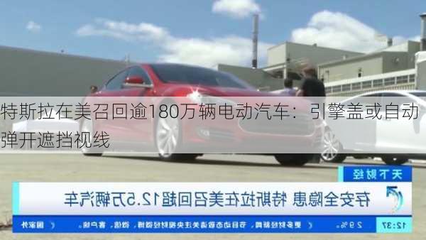 特斯拉在美召回逾180万辆电动汽车：引擎盖或自动弹开遮挡视线