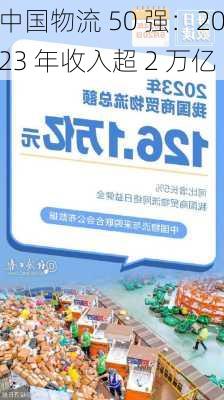 中国物流 50 强：2023 年收入超 2 万亿