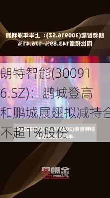 朗特智能(300916.SZ)：鹏城登高和鹏城展翅拟减持合计不超1%股份