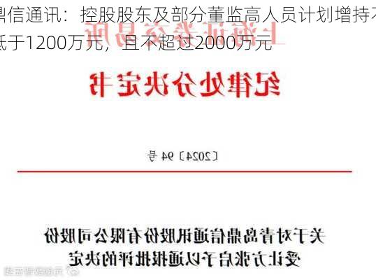 鼎信通讯：控股股东及部分董监高人员计划增持不低于1200万元，且不超过2000万元