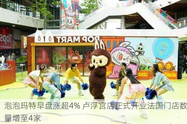 泡泡玛特早盘涨超4% 卢浮宫店正式开业法国门店数量增至4家