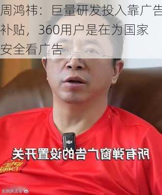 周鸿祎：巨量研发投入靠广告补贴，360用户是在为国家安全看广告