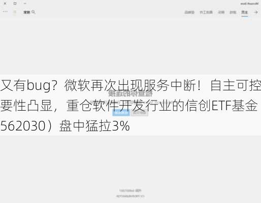 又有bug？微软再次出现服务中断！自主可控重要性凸显，重仓软件开发行业的信创ETF基金（562030）盘中猛拉3%