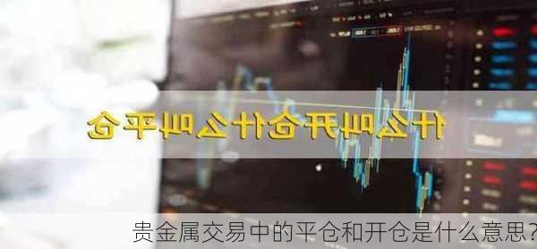 贵金属交易中的平仓和开仓是什么意思？