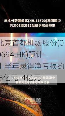 北京首都机场股份(00694.HK)预计上半年录得净亏损约3.3亿元-4亿元