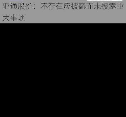 亚通股份：不存在应披露而未披露重大事项