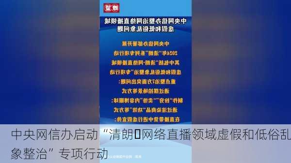 中央网信办启动“清朗・网络直播领域虚假和低俗乱象整治”专项行动