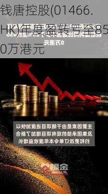 钱唐控股(01466.HK)年度盈转亏至850万港元