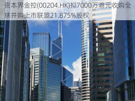 资本界金控(00204.HK)拟7000万港元收购全球并购上市联盟21.875%股权