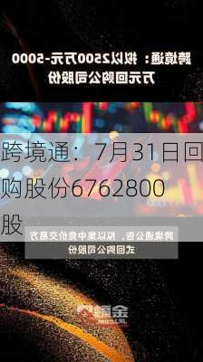 跨境通：7月31日回购股份6762800股