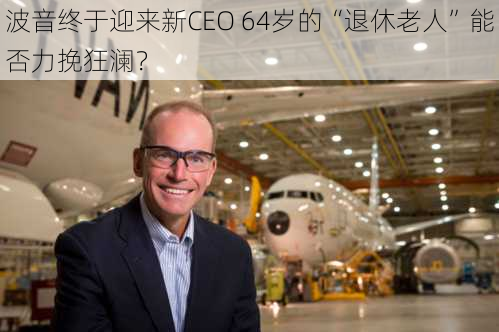 波音终于迎来新CEO 64岁的“退休老人”能否力挽狂澜？