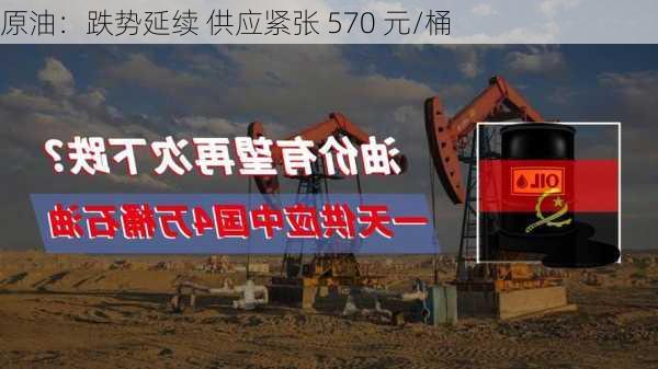 原油：跌势延续 供应紧张 570 元/桶