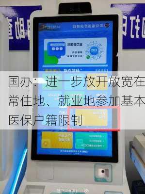 国办：进一步放开放宽在常住地、就业地参加基本医保户籍限制