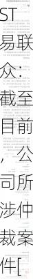 ST易联众：截至目前，公司所涉仲裁案件[（2023）京仲案字第00629号]尚在审理中