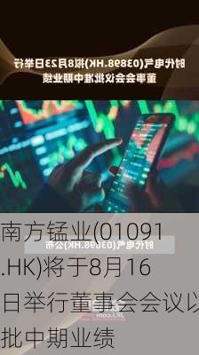 南方锰业(01091.HK)将于8月16日举行董事会会议以审批中期业绩