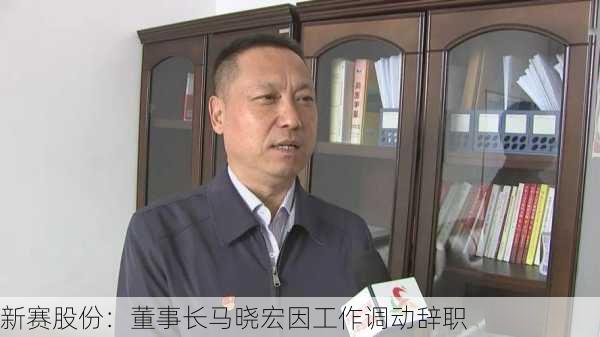 新赛股份：董事长马晓宏因工作调动辞职