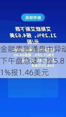 金融壹账通盘中异动 下午盘急速下挫5.81%报1.46美元