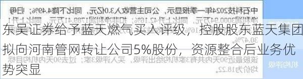 东吴证券给予蓝天燃气买入评级，控股股东蓝天集团拟向河南管网转让公司5%股份，资源整合后业务优势突显