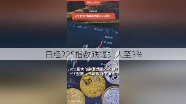 日经225指数跌幅扩大至3%