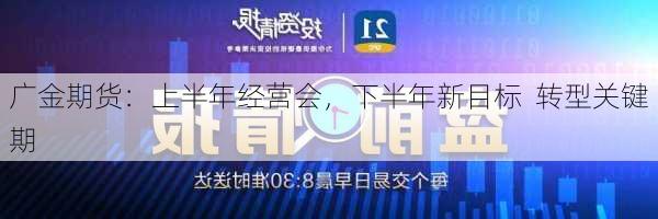 广金期货：上半年经营会，下半年新目标  转型关键期