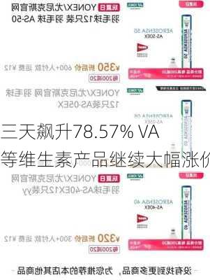 三天飙升78.57% VA等维生素产品继续大幅涨价