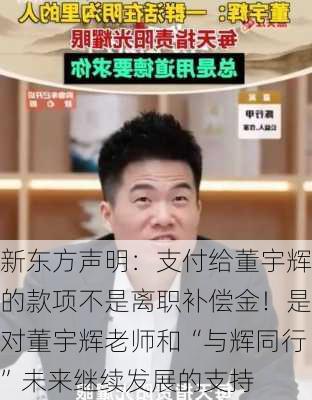 新东方声明：支付给董宇辉的款项不是离职补偿金！是对董宇辉老师和“与辉同行”未来继续发展的支持