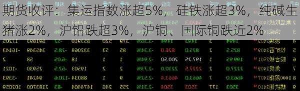 期货收评：集运指数涨超5%，硅铁涨超3%，纯碱生猪涨2%，沪铅跌超3%，沪铜、国际铜跌近2%