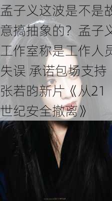 孟子义这波是不是故意搞抽象的？孟子义工作室称是工作人员失误 承诺包场支持张若昀新片《从21世纪安全撤离》