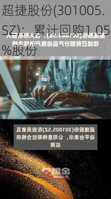 超捷股份(301005.SZ)：累计回购1.05%股份