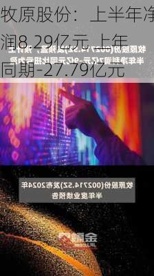 牧原股份：上半年净利润8.29亿元 上年同期-27.79亿元