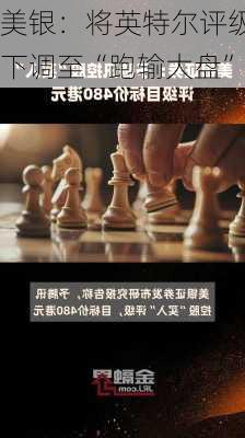 美银：将英特尔评级下调至“跑输大盘”