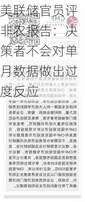 美联储官员评非农报告：决策者不会对单月数据做出过度反应