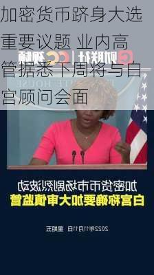 加密货币跻身大选重要议题 业内高管据悉下周将与白宫顾问会面