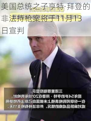 美国总统之子亨特·拜登的非法持枪案将于11月13日宣判