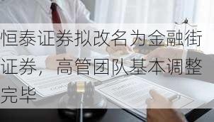 恒泰证券拟改名为金融街证券，高管团队基本调整完毕