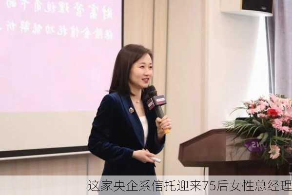 这家央企系信托迎来75后女性总经理