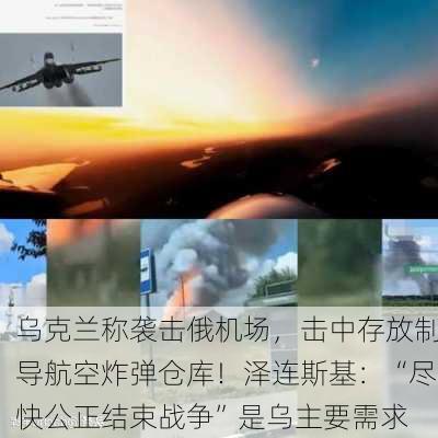 乌克兰称袭击俄机场，击中存放制导航空炸弹仓库！泽连斯基：“尽快公正结束战争”是乌主要需求