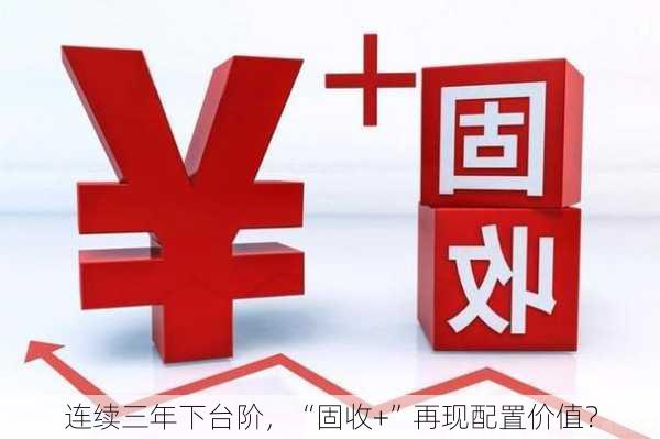 连续三年下台阶，“固收+”再现配置价值？