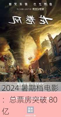 2024 暑期档电影：总票房突破 80 亿