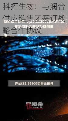 科拓生物：与润合供应链集团签订战略合作协议