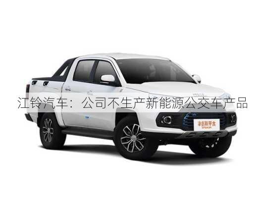 江铃汽车：公司不生产新能源公交车产品