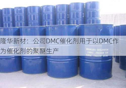 隆华新材：公司DMC催化剂用于以DMC作为催化剂的聚醚生产