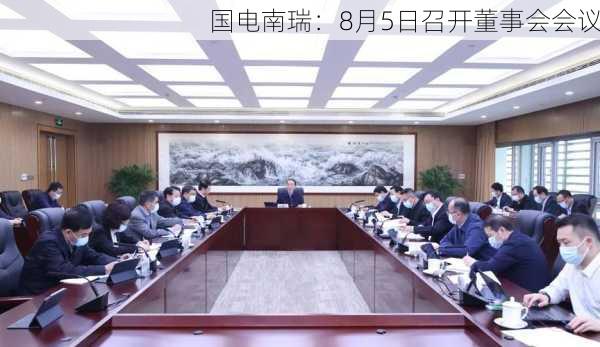 国电南瑞：8月5日召开董事会会议