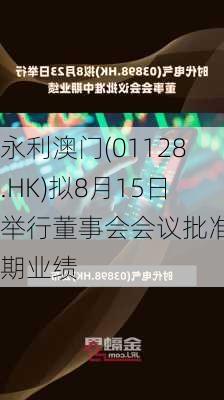 永利澳门(01128.HK)拟8月15日举行董事会会议批准中期业绩