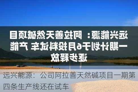 远兴能源：公司阿拉善天然碱项目一期第四条生产线还在试车