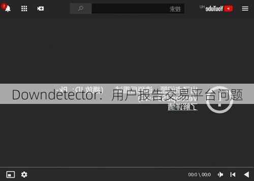 Downdetector：用户报告交易平台问题