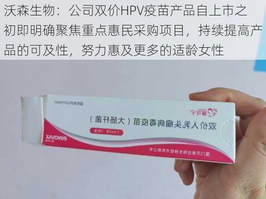 沃森生物：公司双价HPV疫苗产品自上市之初即明确聚焦重点惠民采购项目，持续提高产品的可及性，努力惠及更多的适龄女性